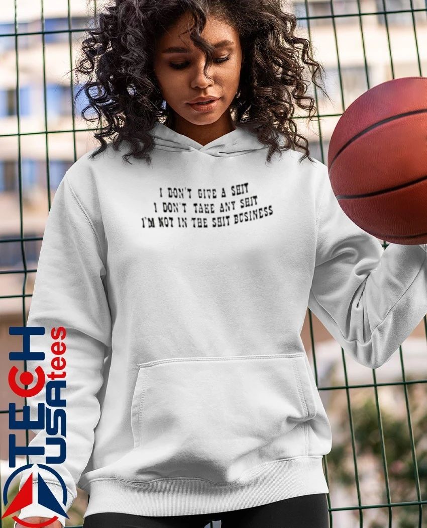 I don’t give a shit I’m not in the shit business I don’t take any shit shirt