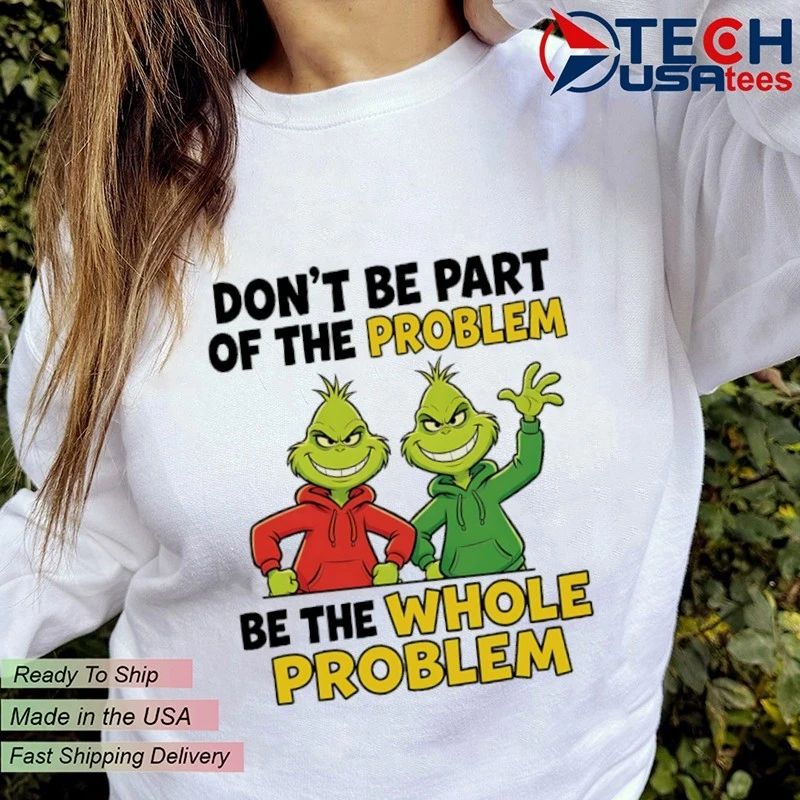 Grinch don’t be part of the problem be the whole problem shirt
