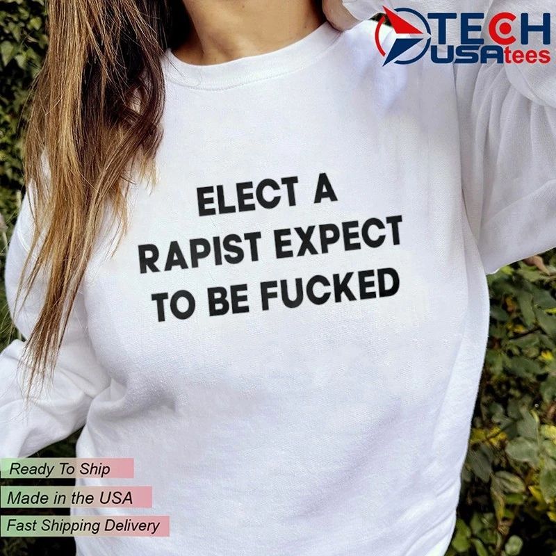Elect a rapist expect to be fcked shirt