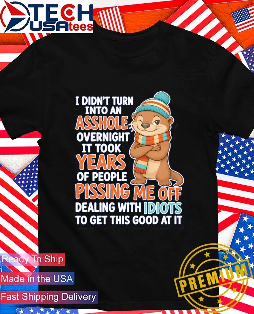 Otter I didn’t turn into an asshole overnight it took years shirt