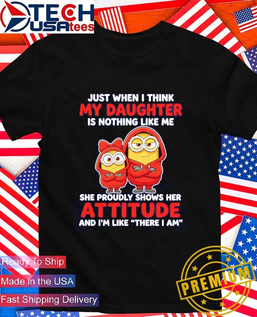 Minion just when i think my daughter is nothing like me shirt