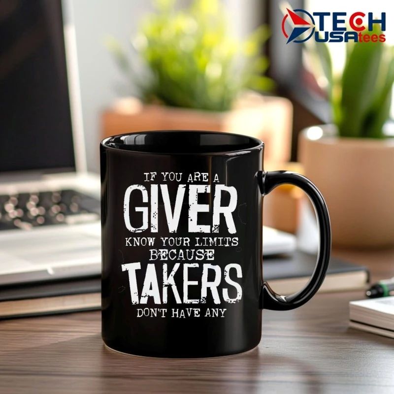 If you are a giver know your limits because takers don’t have any shirt