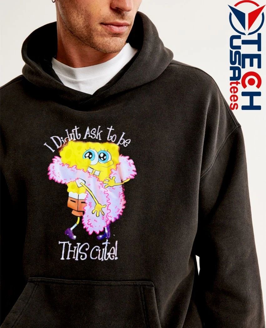 Sponge girl I didn’t ask to be this cute shirt