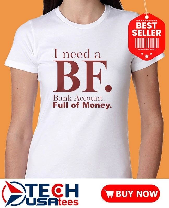 I need a bf bank account full of money shirt