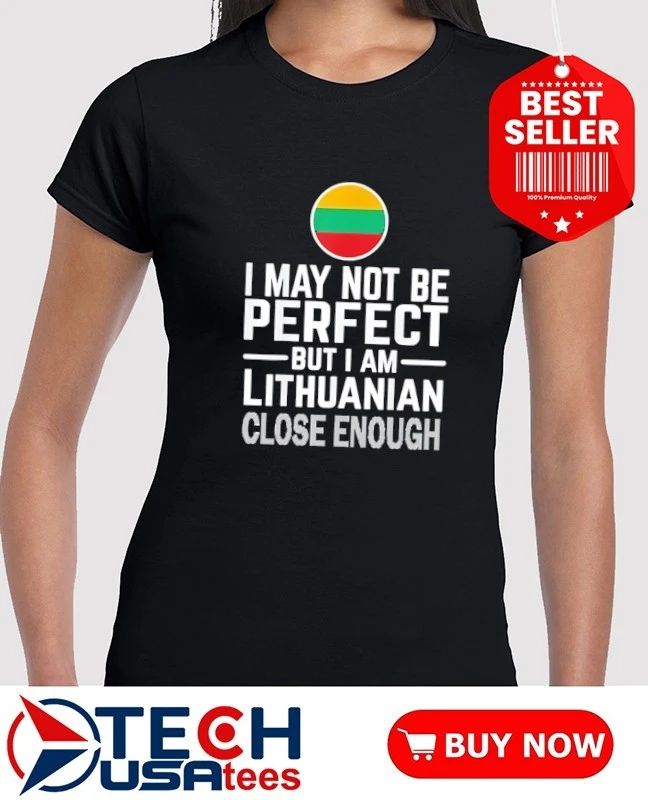 I may not be perfect but I am Lithuanian close enough flag shirt