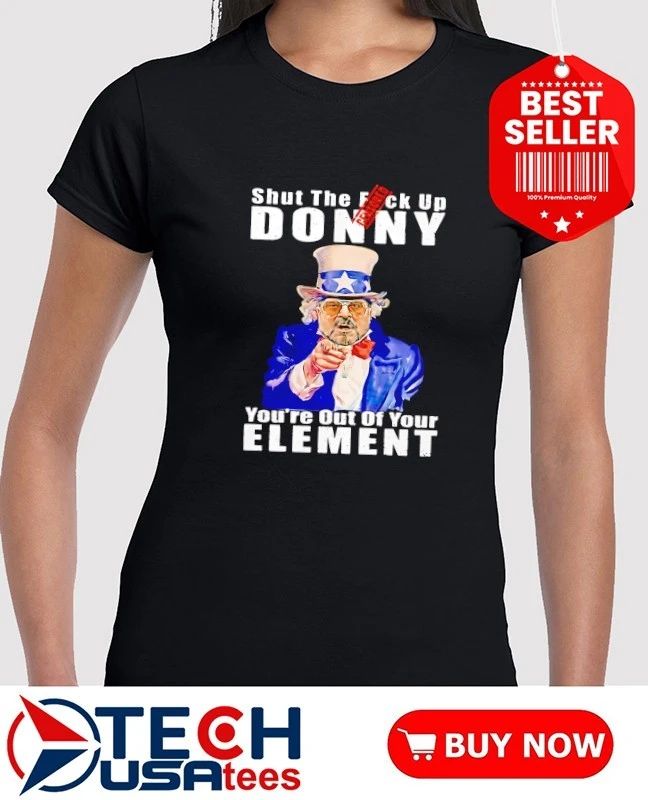 Uncle Sam Big Lebowski Walter Sobchak shut the fck up donny you’re out of your element anti Trump shirt