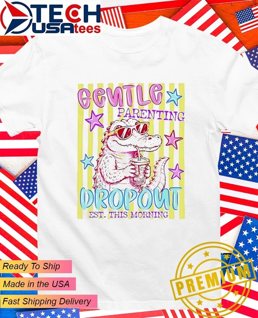 Alligator gentle parenting dropout est. this morning shirt