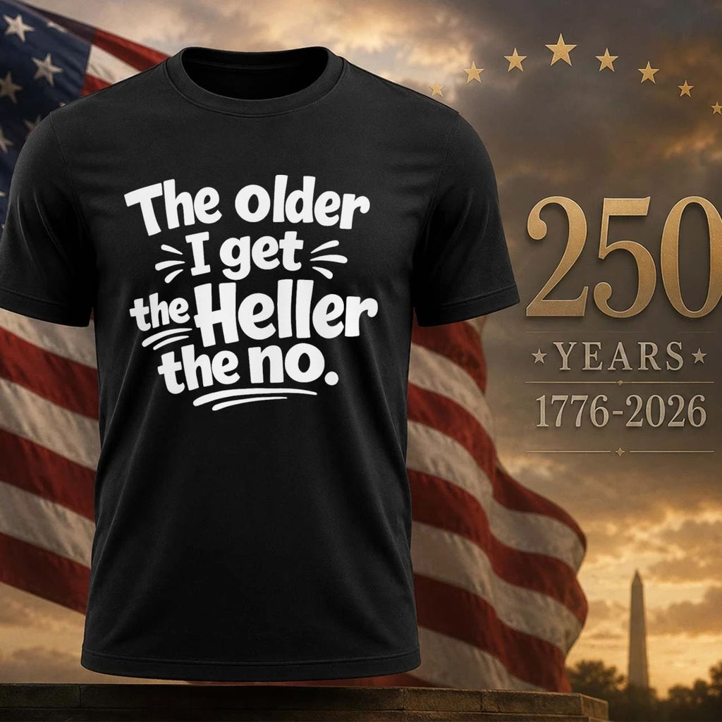 The older i get the heller the no shirt