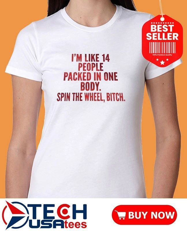 I’m like 14 people packed in one body spin the wheel bitch shirt