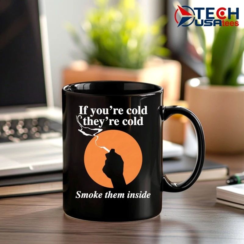 If you’re cold they’re cold smoke them inside shirt