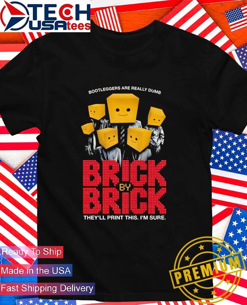 Bootleggers are really dumb brick brick by they’ll print this I’m sure shirt