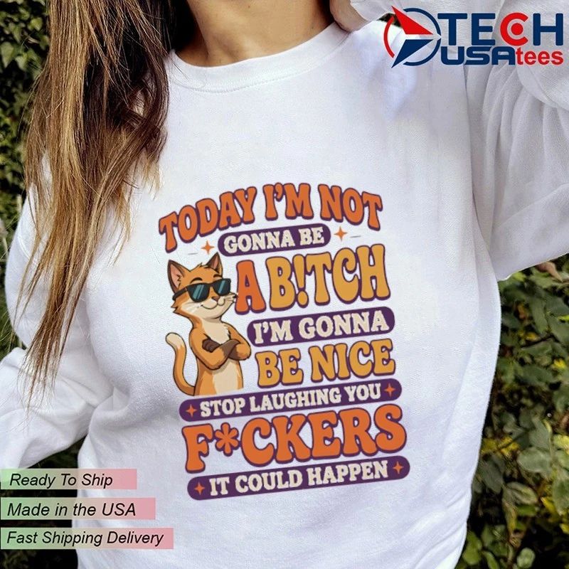 Cat today I’m not gonna be abitch I’m gonna be nice shirt