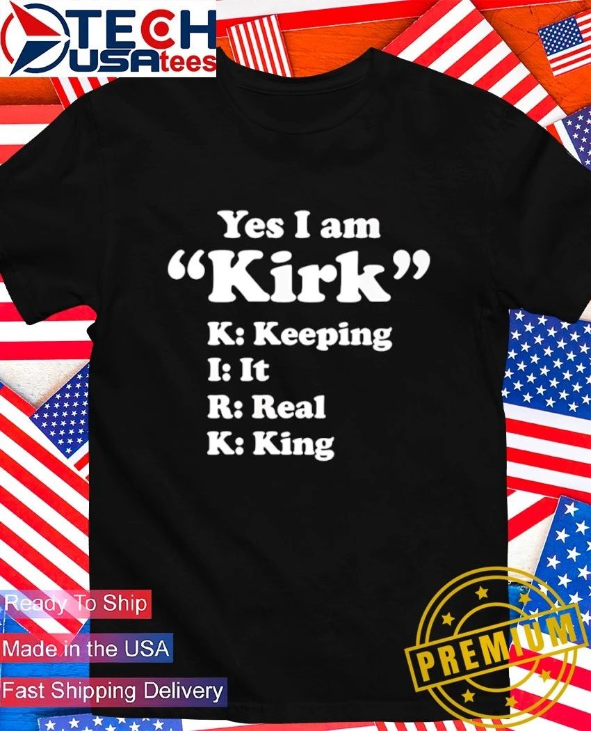 Yes I am Kirk keeping it real king shirt