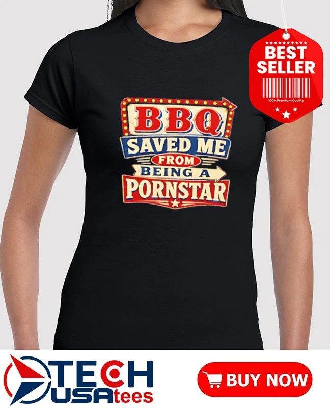 BBQ saved me from being a porn star shirt