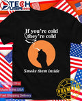 If you’re cold they’re cold smoke them inside shirt