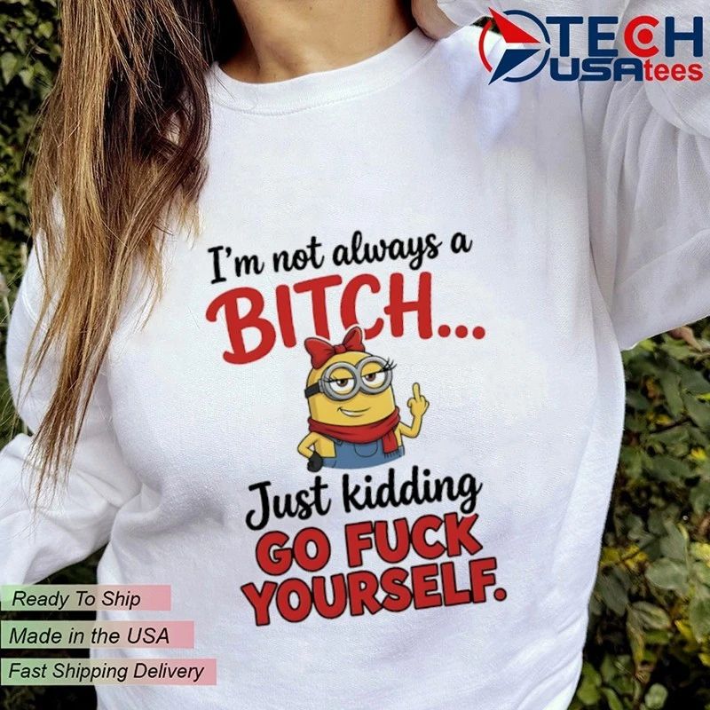 Minion I’m not always a bitch just kidding go fuck yourself shirt