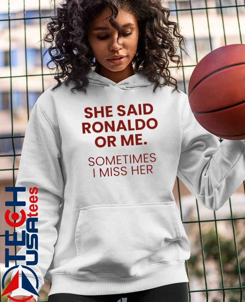 She said Ronaldo or me sometimes I miss her shirt