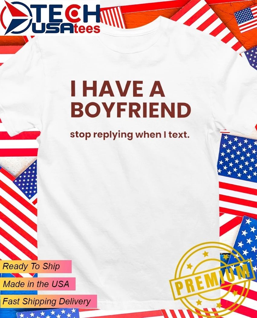 I have a boyfriend stop replying when I text shirt
