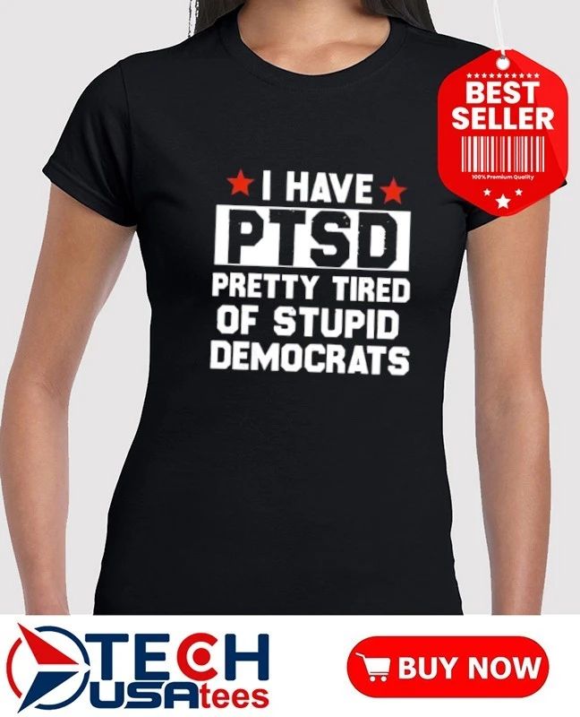 I have PTSD pretty tired of stupid democrats shirt