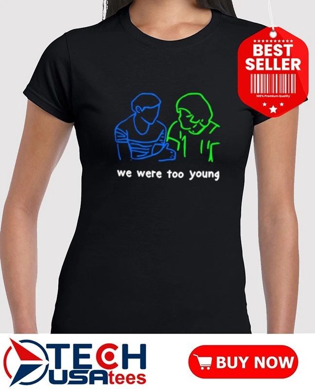 We were too young shirt