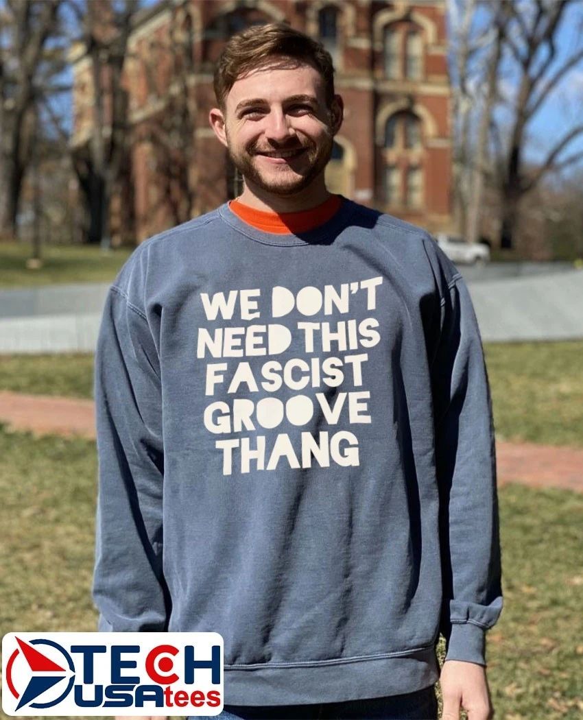 We don’t need tis fascist groove thang shirt