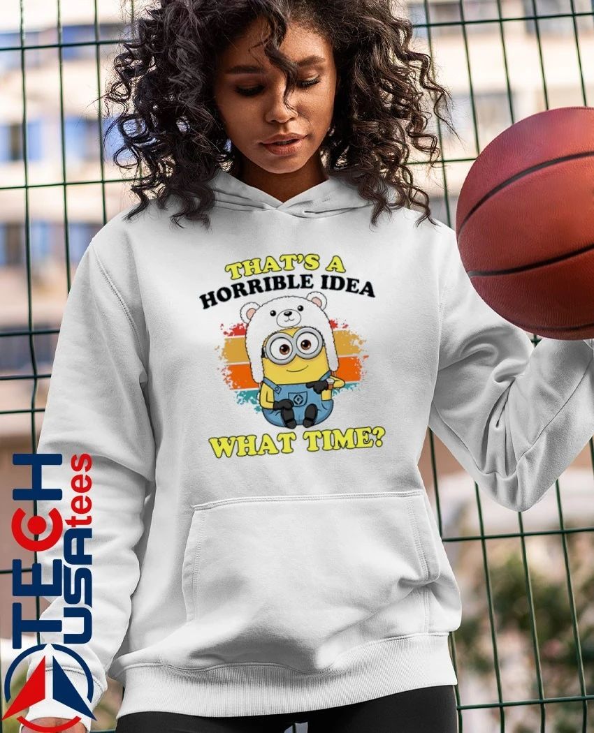 Minion that’s a horrible idea what time shirt