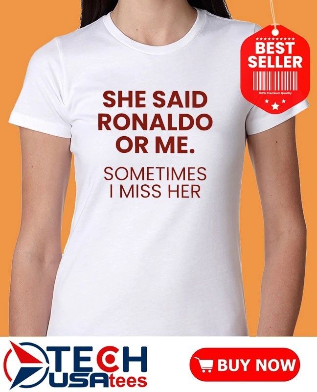 She said Ronaldo or me sometimes I miss her shirt