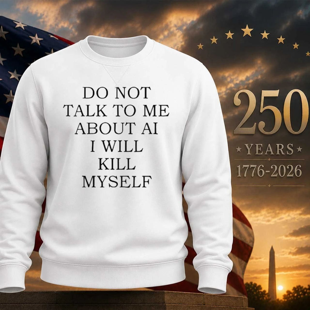 Do Not Talk To Me About AI I Will Kill Myself Shirt