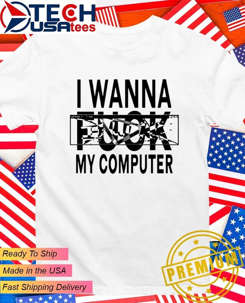 I wanna fck my computer shirt