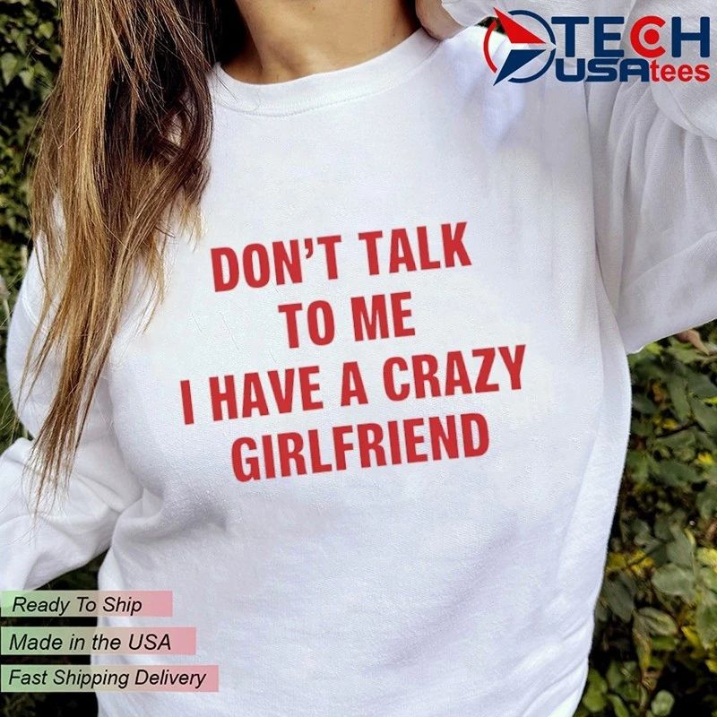 Don’t talk to me I have a crazy girlfriend shirt