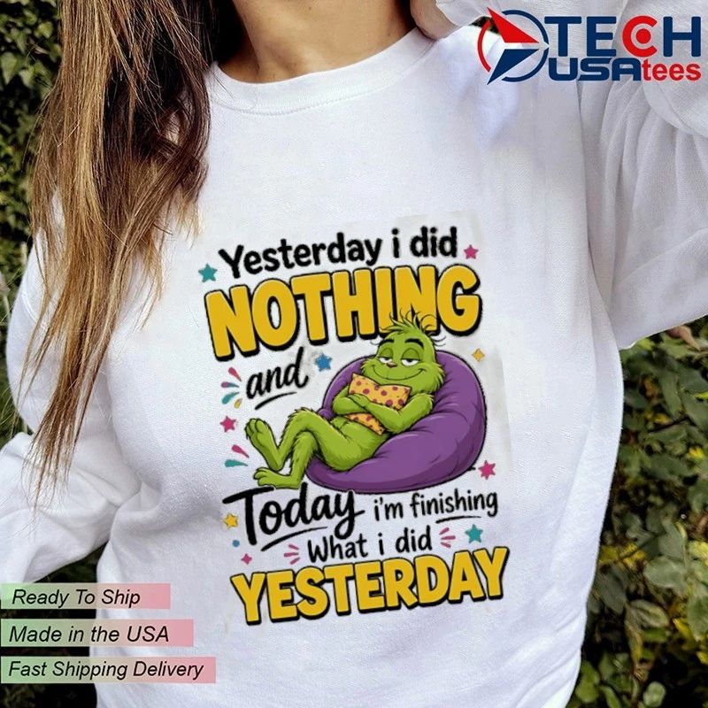 Grinch yesterday I did nothing and today I’m finishing what I did yesterday shirt