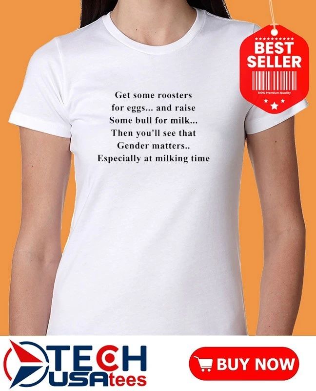 Get some roosters for eggs and raise some bull for milk shi rt