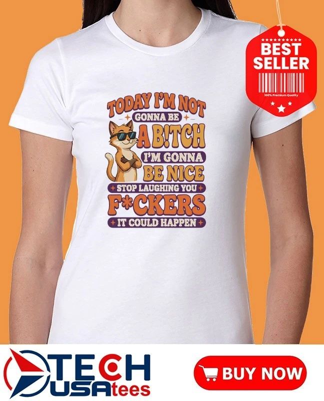Cat today I’m not gonna be abitch I’m gonna be nice shirt