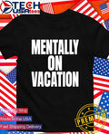 Mentally On Vacation shirt