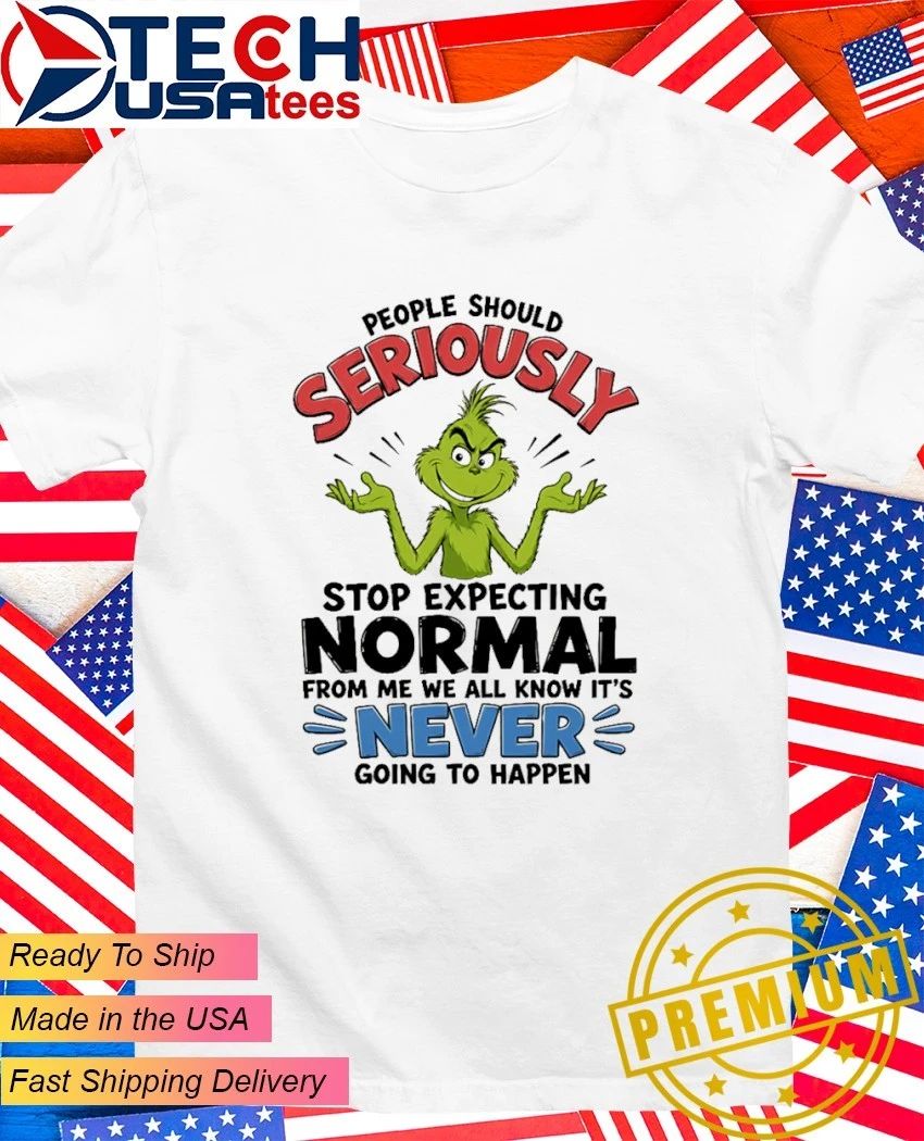 Grinch people should seriously stop expecting normal from me we all know it’s never going to happen shirt