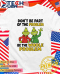 Grinch don’t be part of the problem be the whole problem shirt