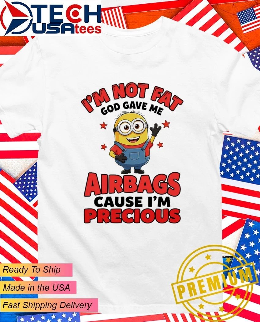 Minion I’m not fat God gave me airbags cause I’m precious shirt