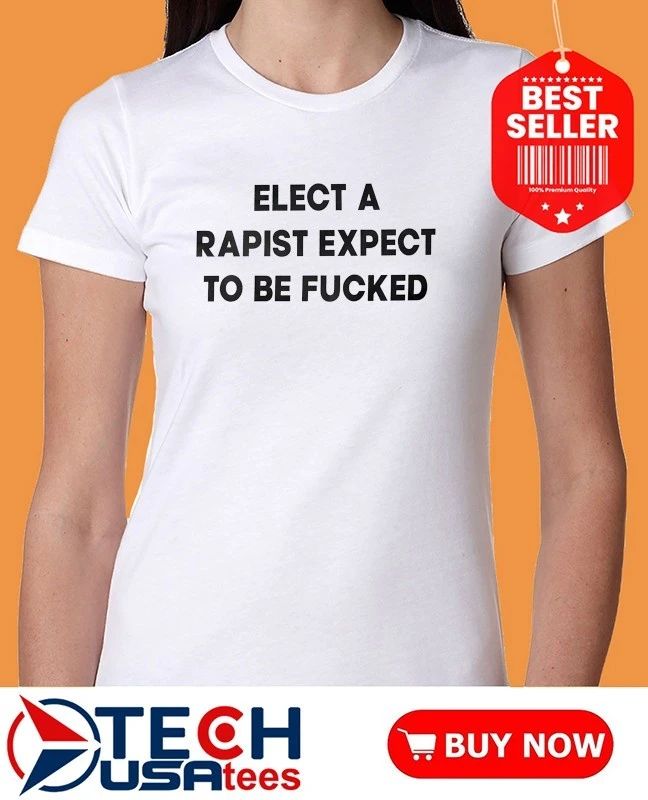 Elect a rapist expect to be fcked shirt