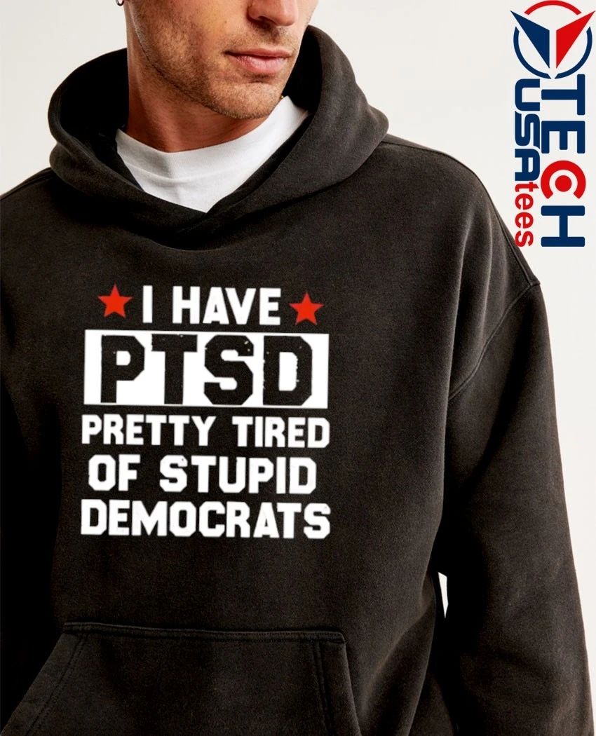 I have PTSD pretty tired of stupid democrats shirt