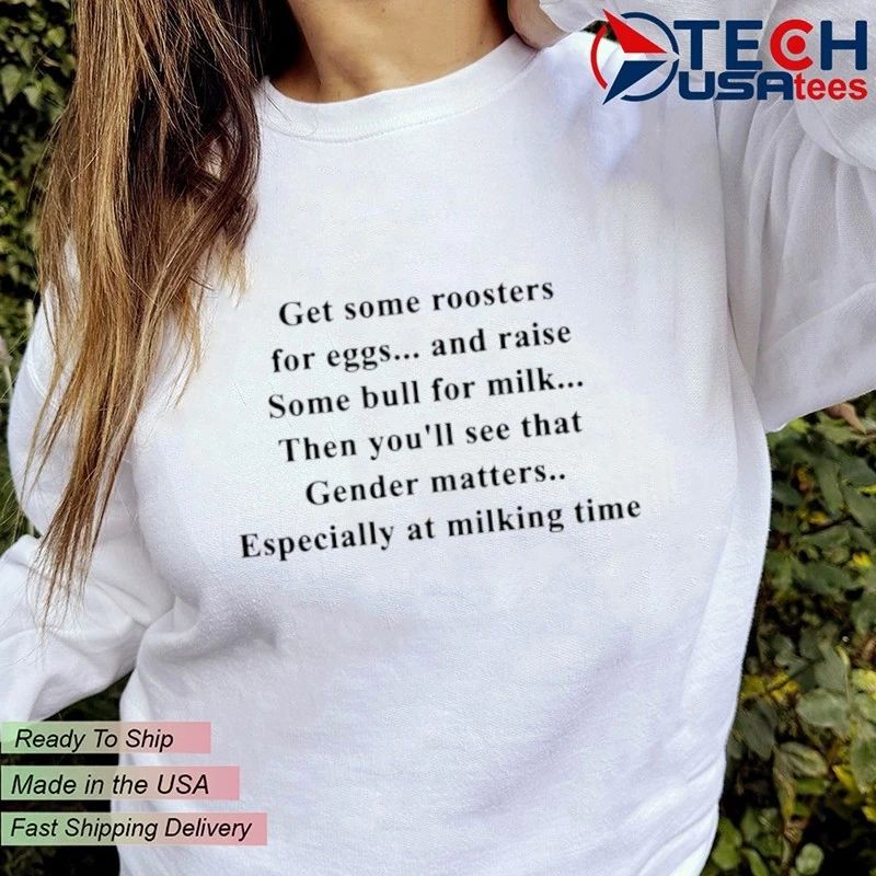 Get some roosters for eggs and raise some bull for milk shi rt