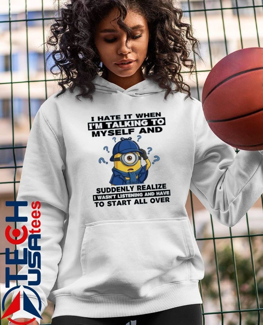 Minion I hate it when I’m talking to myself and suddenly realize shirt