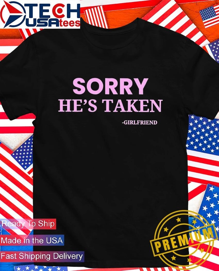 Sorry hes taken girlfriend shirt