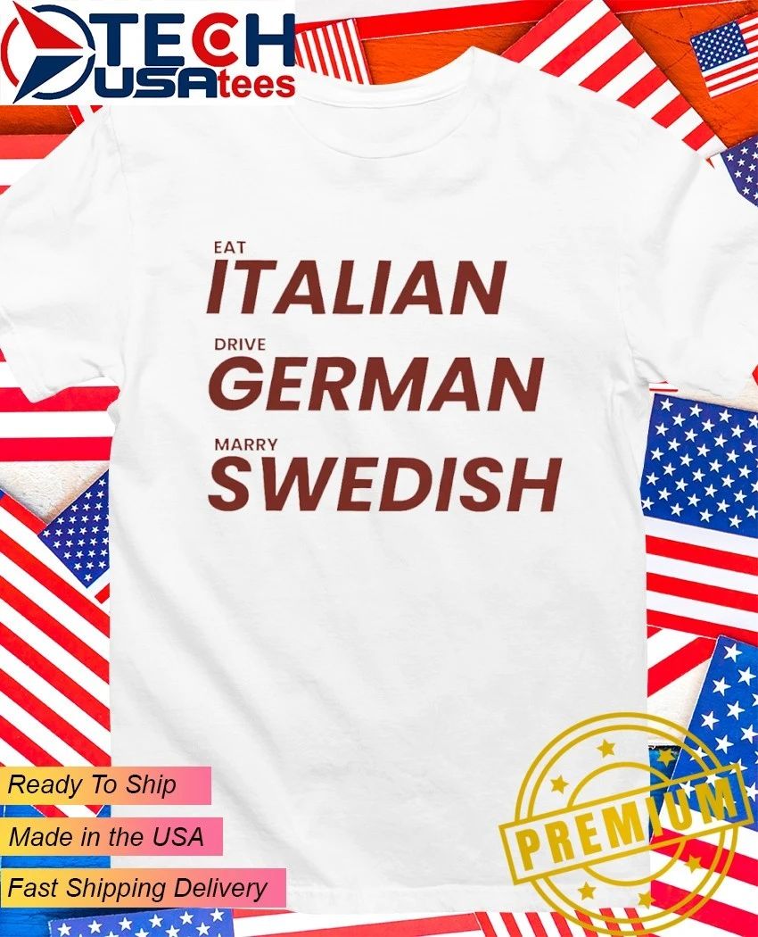 Eat Italien drive German marry Swedish shirt