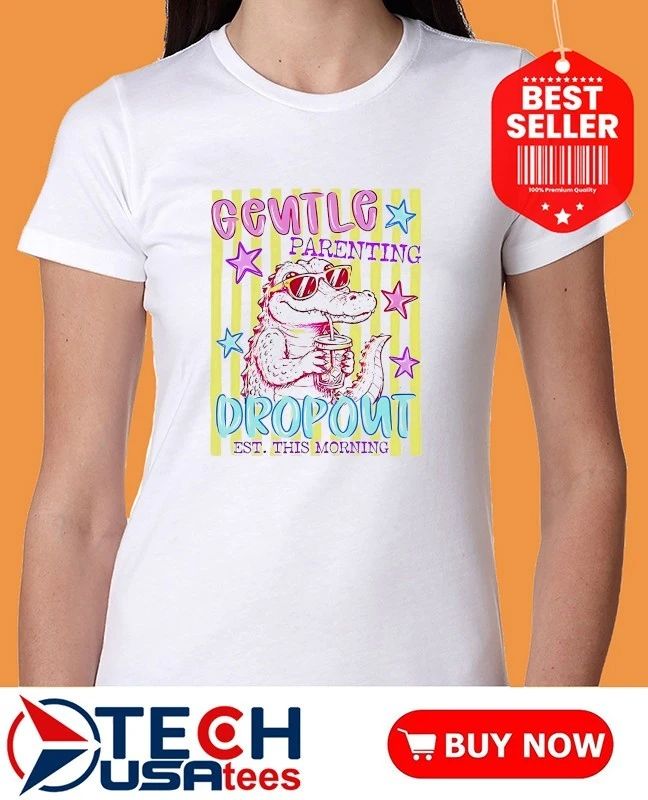 Alligator gentle parenting dropout est. this morning shirt