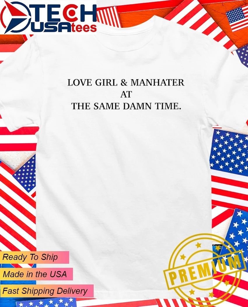 Love girl and man hater at the same damn time shirt