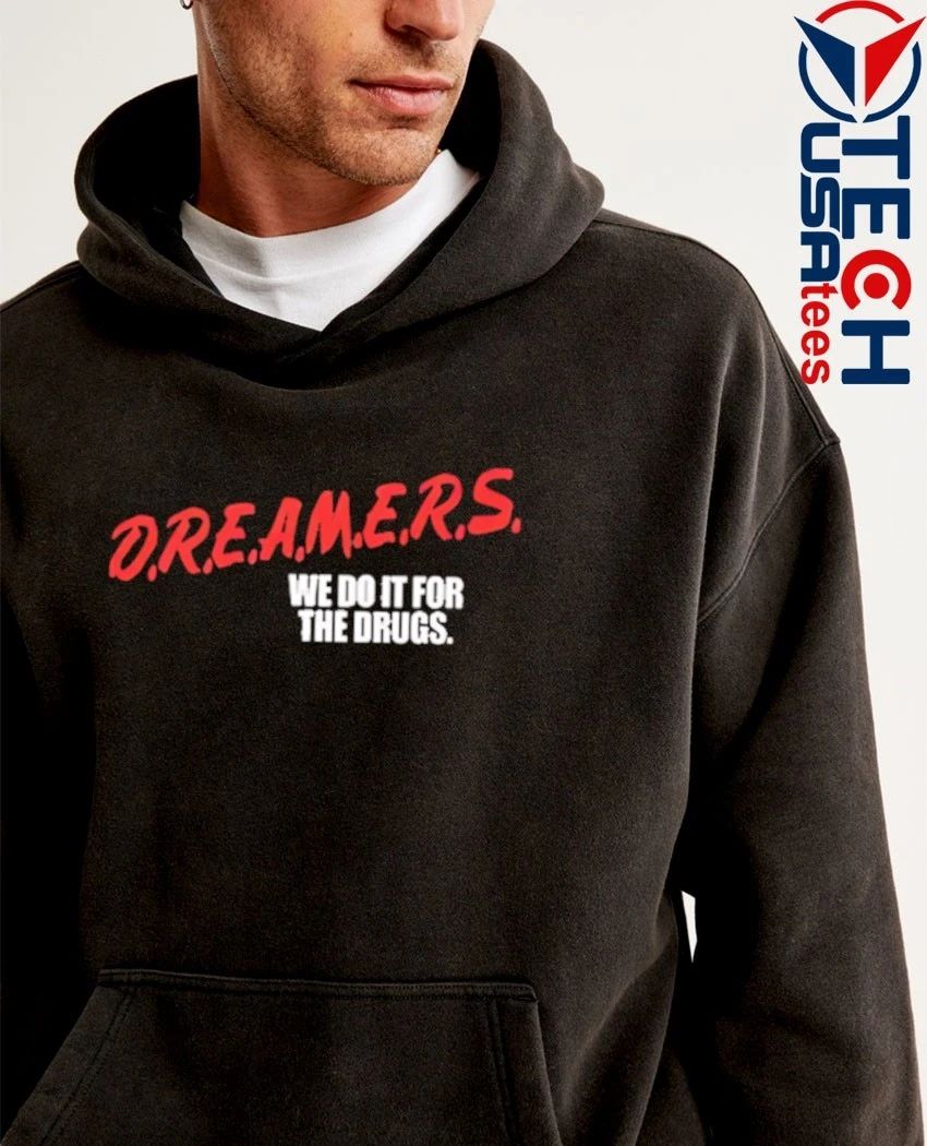 D.R.E.A.M.E.R.S. we do it for the drugs shirt