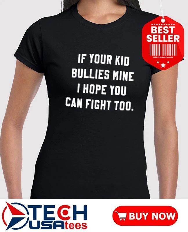 If your kid bullies mine I hope you can fight too shirt