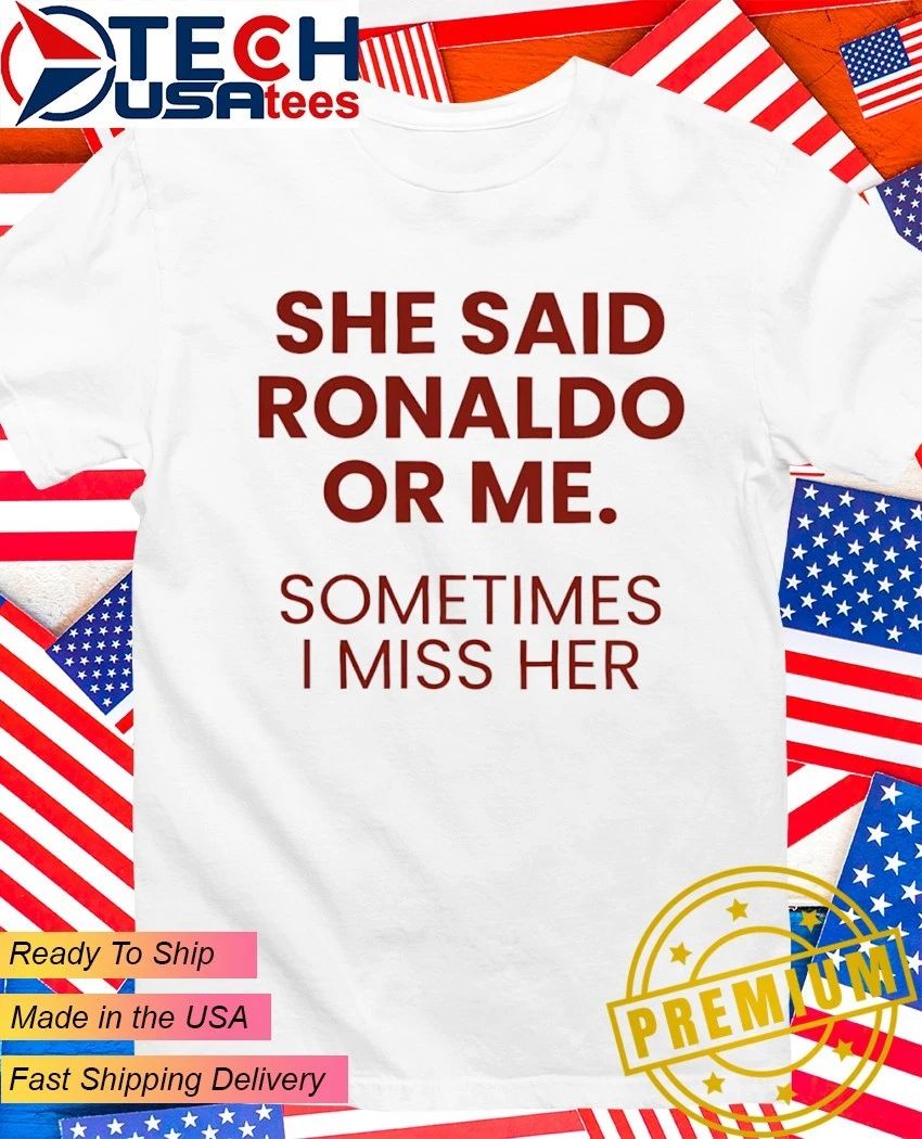 She said Ronaldo or me sometimes I miss her shirt