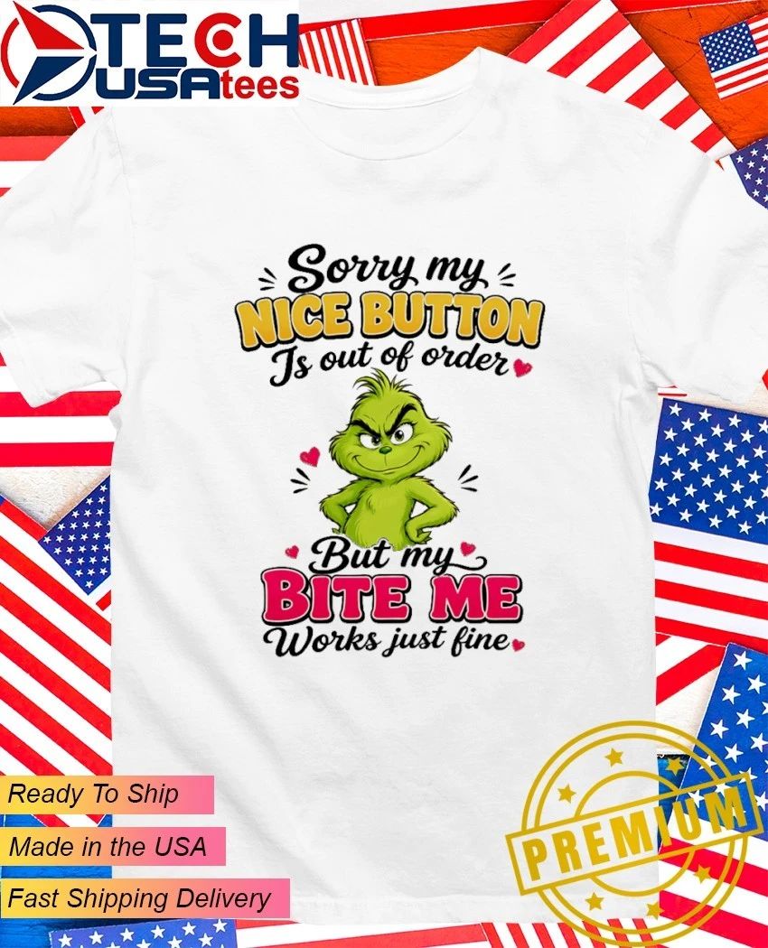 Grinch sorry my nice button is out of order but my bite me works just fine shirt