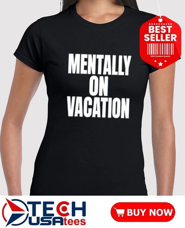 Mentally On Vacation shirt